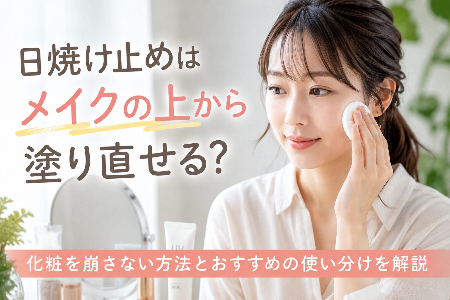 日焼け止めはメイクの上から塗り直せる？化粧を崩さない方法とおすすめの使い分けを解説