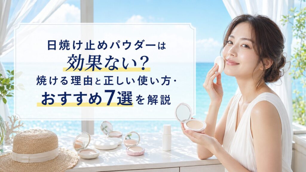 日焼け止めパウダーは効果ない？焼ける理由と正しい使い方・お勧め7選を解説