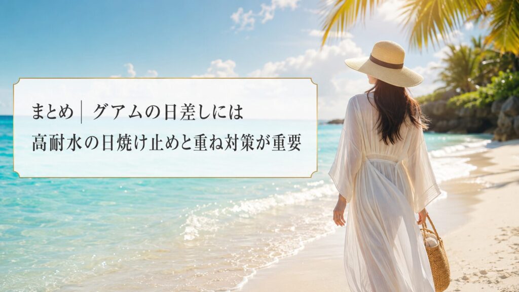 まとめ|グアムの日差しには高耐水の日焼け止めと重ね対策が重要