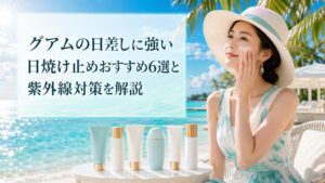 グアムの日差しに強い日焼け止めおすすめ6選と紫外線対策を解説